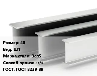 Двутавровая балка 40 Ш1 3сп5 г/к ГОСТ: ГОСТ 8239-89
